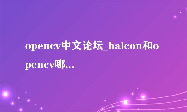 opencv中文论坛_halcon和opencv哪个好_halcon opencv哪个好