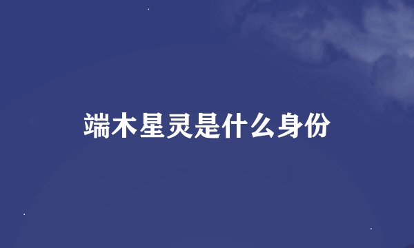端木星灵是什么身份