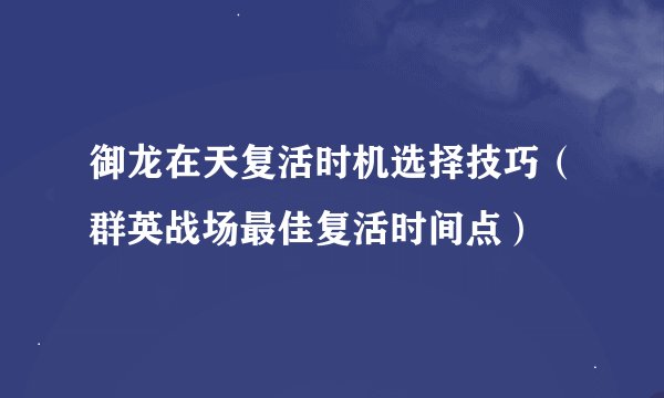 御龙在天复活时机选择技巧（群英战场最佳复活时间点）