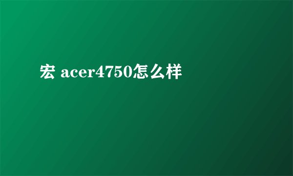 宏 acer4750怎么样
