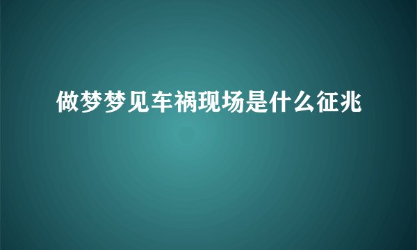 做梦梦见车祸现场是什么征兆