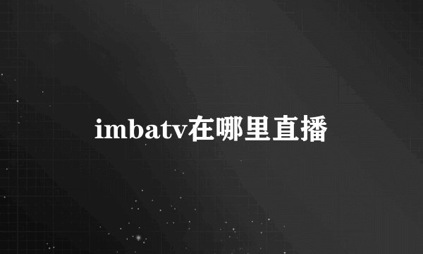 imbatv在哪里直播