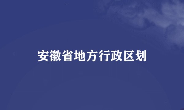 安徽省地方行政区划