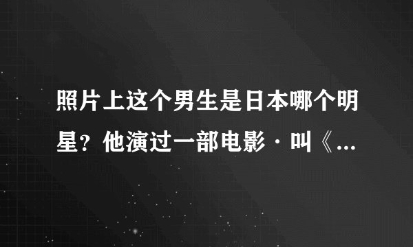照片上这个男生是日本哪个明星？他演过一部电影·叫《悸动青春》