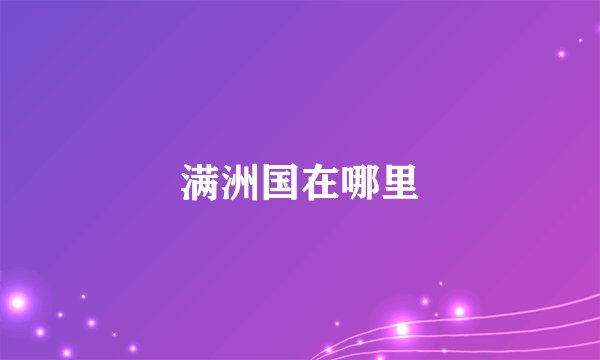 满洲国在哪里