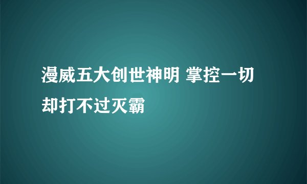 漫威五大创世神明 掌控一切却打不过灭霸