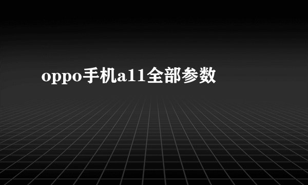 oppo手机a11全部参数