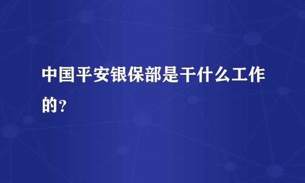 中国平安银保部是干什么工作的？