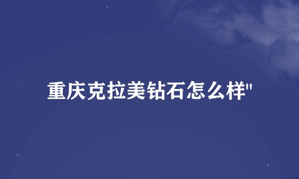 重庆克拉美钻石怎么样