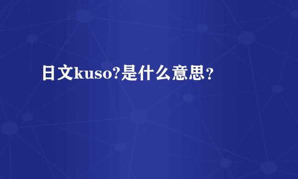 日文kuso?是什么意思？
