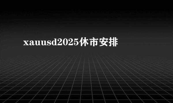 xauusd2025休市安排