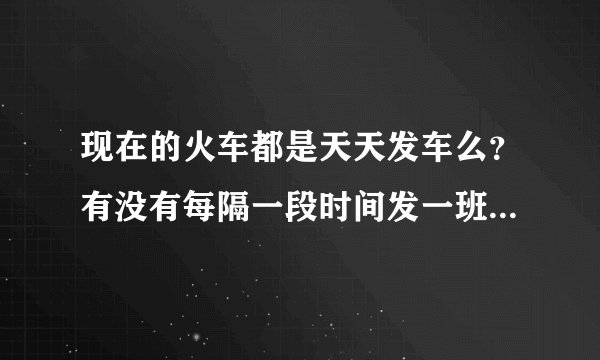 现在的火车都是天天发车么？有没有每隔一段时间发一班的火车？k369次列车是天天发车么？