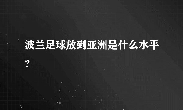 波兰足球放到亚洲是什么水平？