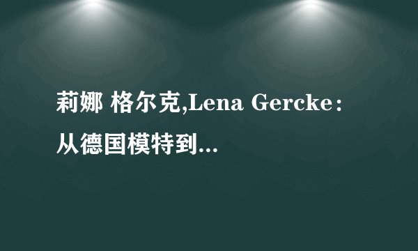 莉娜 格尔克,Lena Gercke：从德国模特到成功创业者