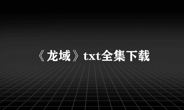 《龙域》txt全集下载