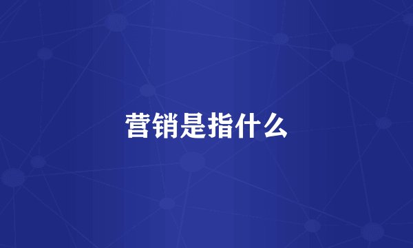 营销是指什么
