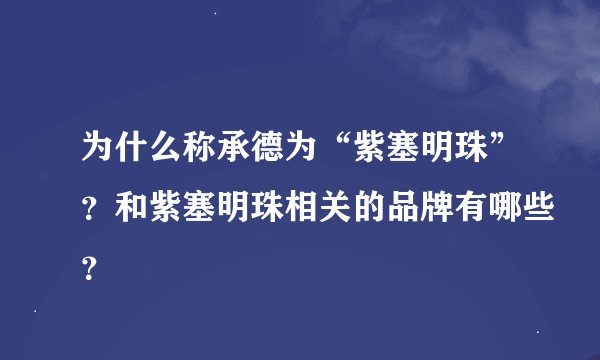 为什么称承德为“紫塞明珠”?和紫塞明珠相关的品牌有哪些?