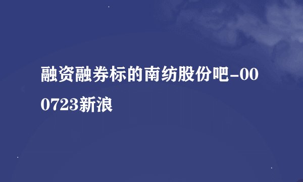 融资融券标的南纺股份吧-000723新浪