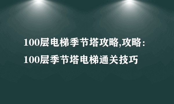 100层电梯季节塔攻略,攻略：100层季节塔电梯通关技巧