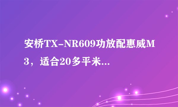 安桥TX-NR609功放配惠威M3，适合20多平米的房间吗？谁说说看？