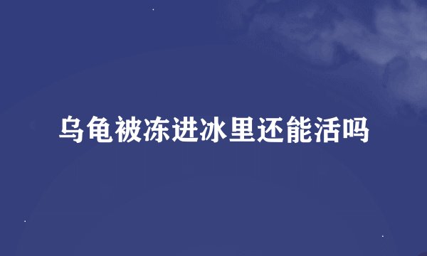 乌龟被冻进冰里还能活吗