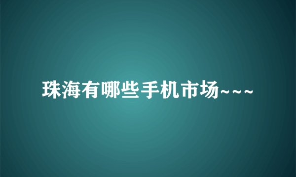 珠海有哪些手机市场~~~