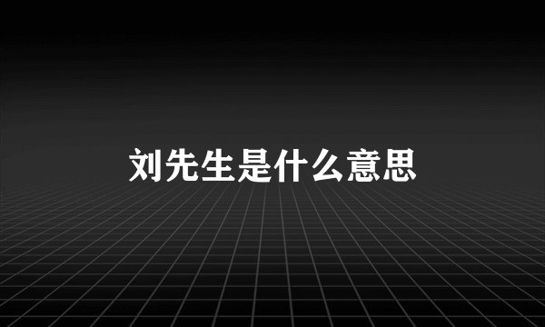 刘先生是什么意思