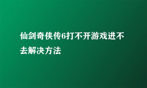 仙剑奇侠传6打不开游戏进不去解决方法