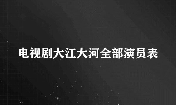 电视剧大江大河全部演员表