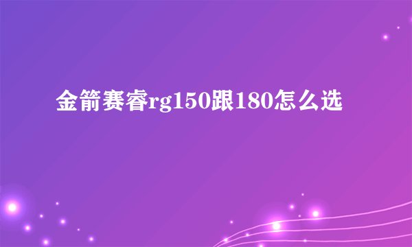 金箭赛睿rg150跟180怎么选