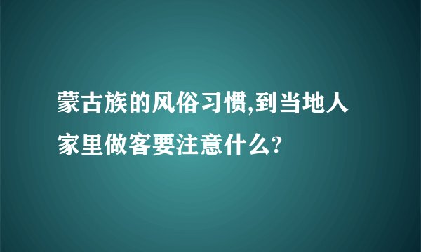 蒙古族的风俗习惯,到当地人家里做客要注意什么?