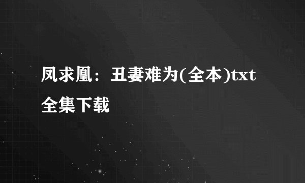 凤求凰：丑妻难为(全本)txt全集下载