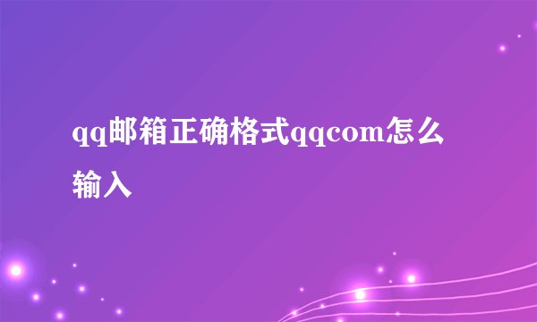 qq邮箱正确格式qqcom怎么输入