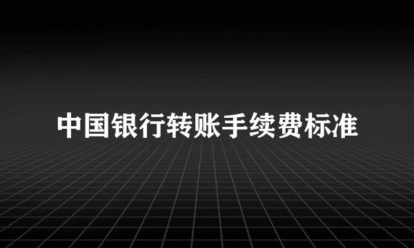 中国银行转账手续费标准