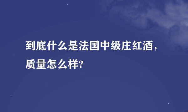 到底什么是法国中级庄红酒，质量怎么样?