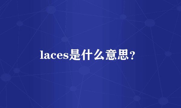 laces是什么意思？