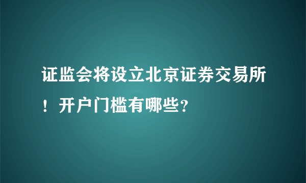 证监会将设立北京证券交易所!开户门槛有哪些?