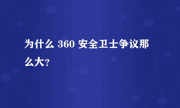 为什么 360 安全卫士争议那么大？