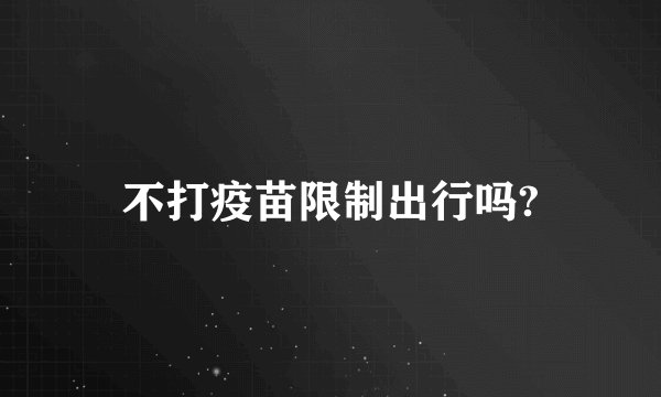 不打疫苗限制出行吗?