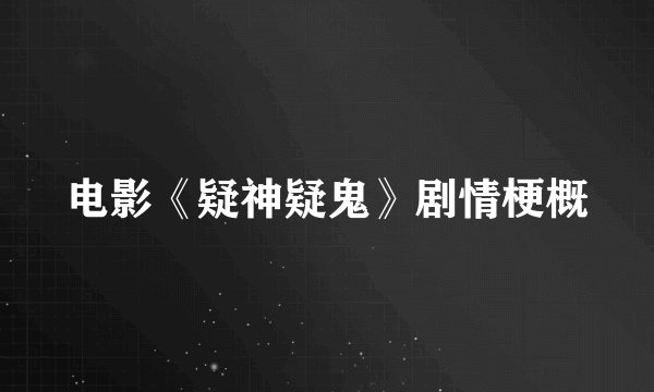 电影《疑神疑鬼》剧情梗概