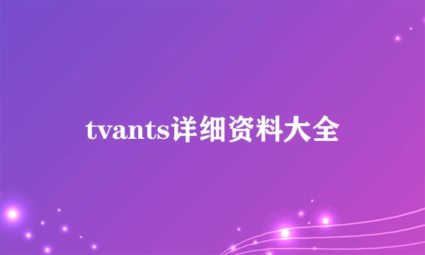 tvants详细资料大全