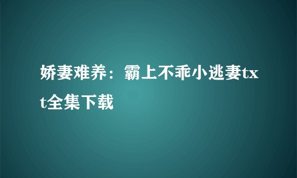 娇妻难养：霸上不乖小逃妻txt全集下载