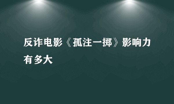 反诈电影《孤注一掷》影响力有多大