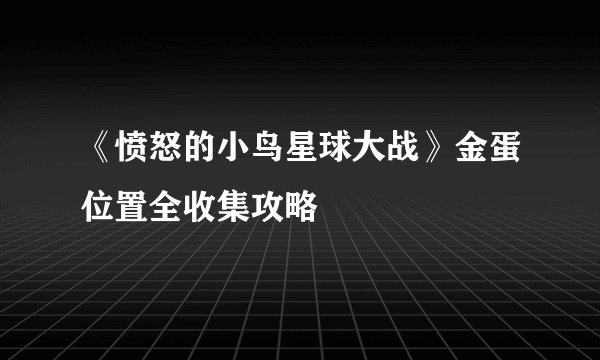 《愤怒的小鸟星球大战》金蛋位置全收集攻略