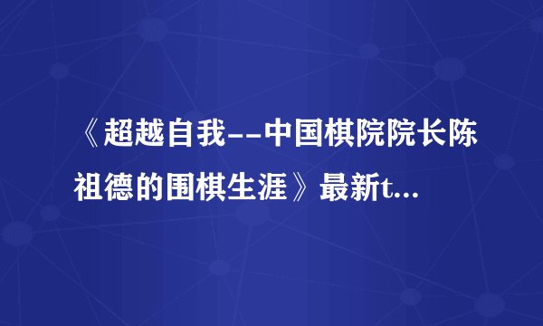 《超越自我--中国棋院院长陈祖德的围棋生涯》最新txt全集下载