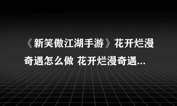 《新笑傲江湖手游》花开烂漫奇遇怎么做 花开烂漫奇遇完成流程攻略