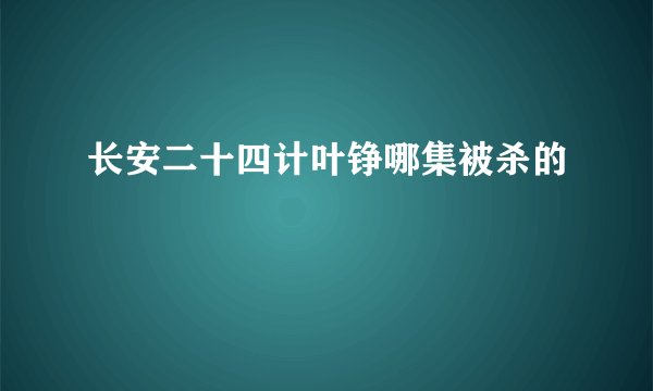 长安二十四计叶铮哪集被杀的