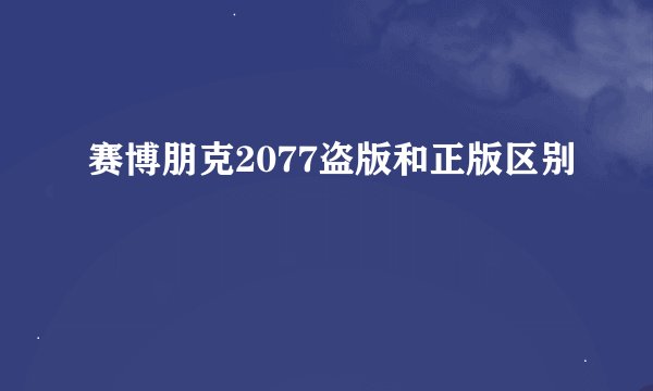 赛博朋克2077盗版和正版区别