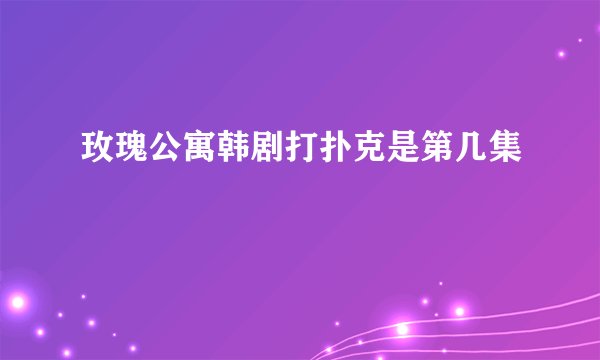 玫瑰公寓韩剧打扑克是第几集