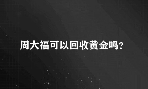 周大福可以回收黄金吗？